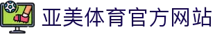 亚美体育-亚美官网首页